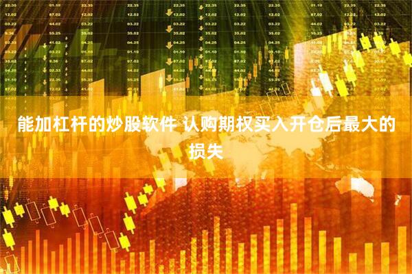 能加杠杆的炒股软件 认购期权买入开仓后最大的损失