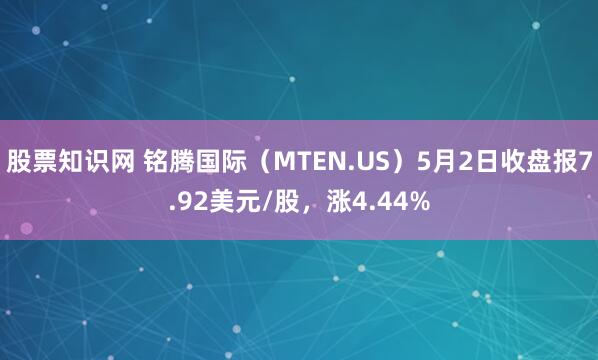 股票知识网 铭腾国际（MTEN.US）5月2日收盘报7.92美元/股，涨4.44%