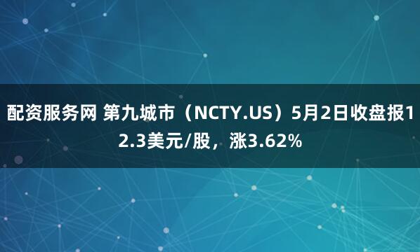 配资服务网 第九城市（NCTY.US）5月2日收盘报12.3美元/股，涨3.62%