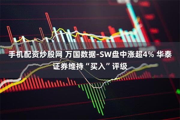 手机配资炒股网 万国数据-SW盘中涨超4% 华泰证券维持“买入”评级