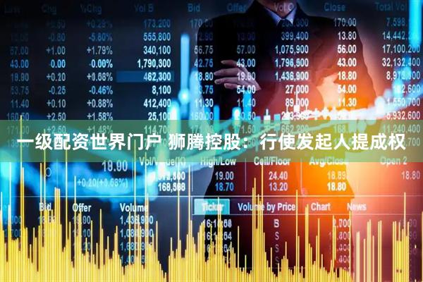 一级配资世界门户 狮腾控股：行使发起人提成权