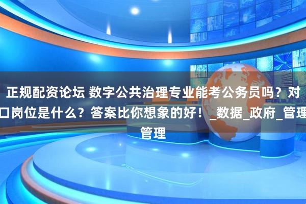 正规配资论坛 数字公共治理专业能考公务员吗？对口岗位是什么？答案比你想象的好！_数据_政府_管理