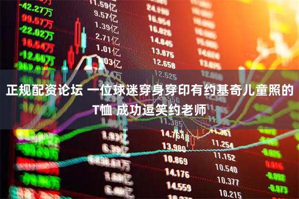 正规配资论坛 一位球迷穿身穿印有约基奇儿童照的T恤 成功逗笑约老师