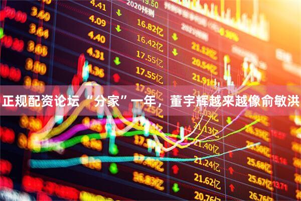 正规配资论坛 “分家”一年，董宇辉越来越像俞敏洪