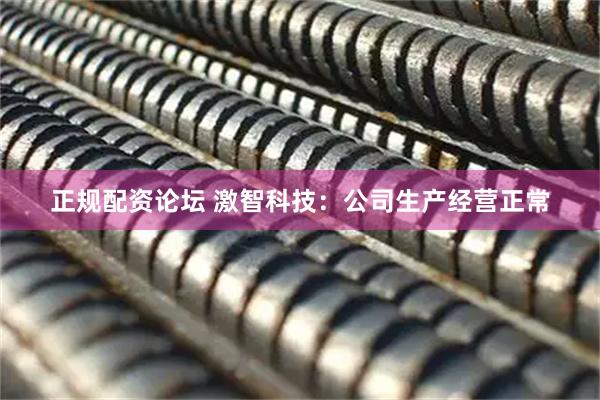 正规配资论坛 激智科技：公司生产经营正常