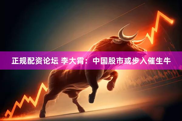 正规配资论坛 李大霄：中国股市或步入催生牛
