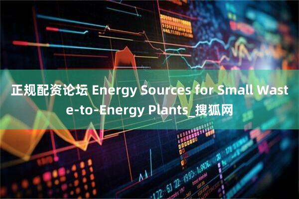 正规配资论坛 Energy Sources for Small Waste-to-Energy Plants_搜狐网