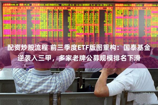 配资炒股流程 前三季度ETF版图重构：国泰基金逆袭入三甲，多家老牌公募规模排名下滑